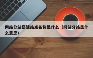 宜春网站分站搭建站点名称是什么（网站分站是什么意思）