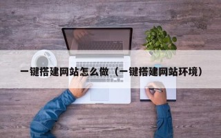 宜春一键搭建网站怎么做（一键搭建网站环境）
