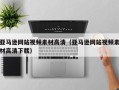 宜春亚马逊网站视频素材高清（亚马逊网站视频素材高清下载）