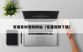 宜春党建素材视频网站（党建视频下载）