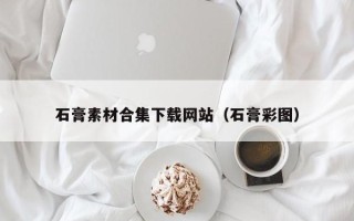 宜春石膏素材合集下载网站（石膏彩图）