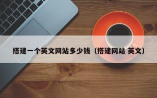 宜春搭建一个英文网站多少钱（搭建网站 英文）