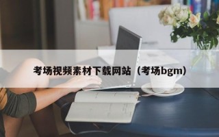 宜春考场视频素材下载网站（考场bgm）