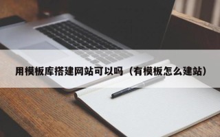 宜春用模板库搭建网站可以吗（有模板怎么建站）