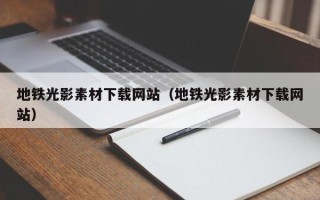 宜春地铁光影素材下载网站（地铁光影素材下载网站）