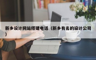宜春新乡设计网站搭建电话（新乡有名的设计公司）
