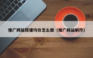 宜春推广网站搭建均价怎么做（推广网站制作）