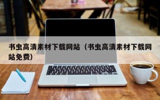 宜春书虫高清素材下载网站（书虫高清素材下载网站免费）