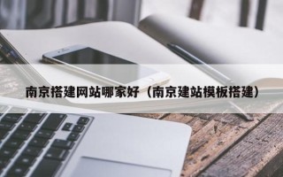 宜春南京搭建网站哪家好（南京建站模板搭建）