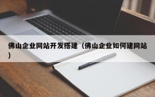 宜春佛山企业网站开发搭建（佛山企业如何建网站）