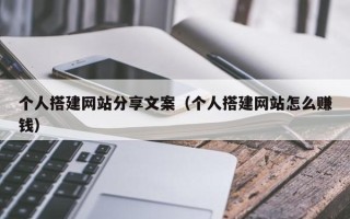 宜春个人搭建网站分享文案（个人搭建网站怎么赚钱）